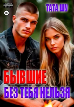 Бывшие. Без тебя нельзя - Тата Шу