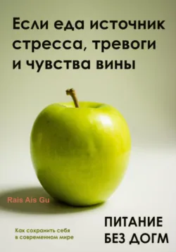 Питание без догм. Если еда источник стресса, тревоги и чувства вины - Rais Gu
