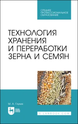Технология хранения и переработки зерна и семян. Учебное пособие для СПО. 3-е издание, стереотипное - Мин Глухих