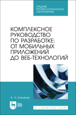 Комплексное руководство по разработке: от мобильных приложений до веб-технологий. Учебное пособие для СПО. 2-е издание, стереотипное - Антон Баланов