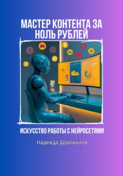 Искусство работы с нейросетями. Мастер контента за ноль рублей - Надежда Дорожкина