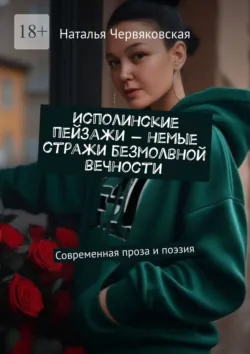 Исполинские пейзажи – немые стражи безмолвной вечности. Современная проза и поэзия - Наталья Червяковская