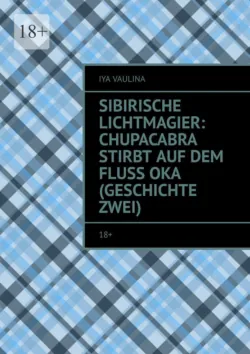 Sibirische Lichtmagier: Chupacabra stirbt auf dem Fluss Oka (Geschichte zwei). 18+,  аудиокнига. ISDN72640096