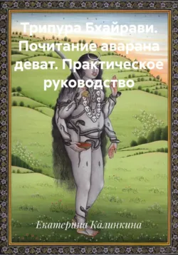 Трипура Бхайрави. Почитание аварана деват. Практическое руководство - Екатерина Калинкина