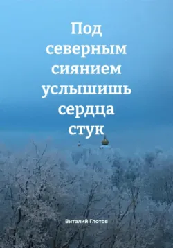 Под северным сиянием услышишь сердца стук - Виталий Глотов