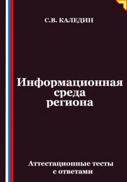 Информационная среда региона. Аттестационные тесты с ответами - Сергей Каледин
