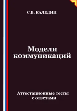 Модели коммуникаций. Аттестационные тесты с ответами - Сергей Каледин