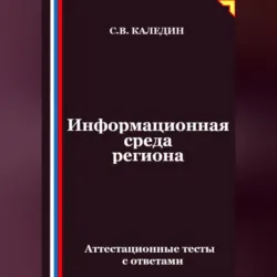 Информационная среда региона. Аттестационные тесты с ответами - Сергей Каледин