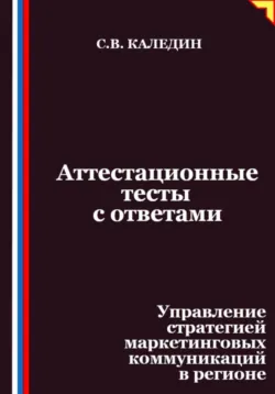 Аттестационные тесты с ответами. Управление стратегией маркетинговых коммуникаций в регионе - Сергей Каледин