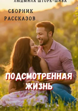 Подсмотренная жизнь. Сборник рассказов - Людмила Шторк-Шива