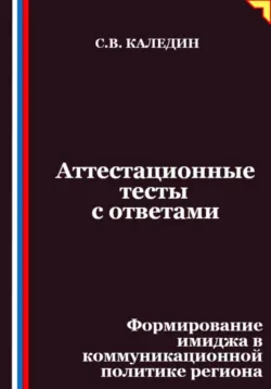 Аттестационные тесты с ответами. Формирование имиджа в коммуникационной политике региона - Сергей Каледин