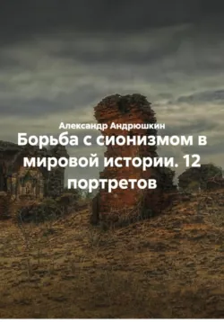 Борьба с сионизмом в мировой истории. 12 портретов - Александр Андрюшкин
