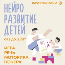 Нейроразвитие детей от 3 до 12 лет: игра, речь, моторика, почерк - Вероника Мазина