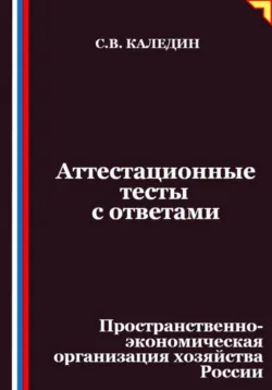 Аттестационные тесты с ответами. Пространственно-экономическая организация хозяйства России, Сергей Каледин