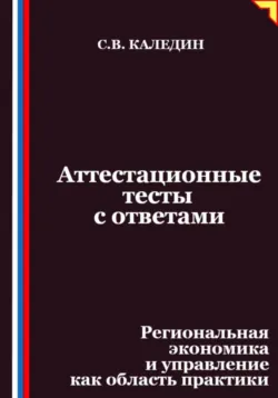 Аттестационные тесты с ответами. Региональная экономика и управление как область практики, Сергей Каледин