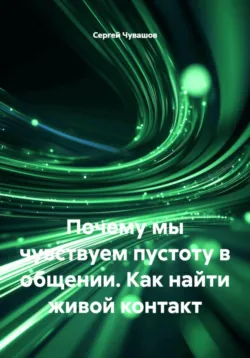 Почему мы чувствуем пустоту в общении. Как найти живой контакт - Сергей Чувашов