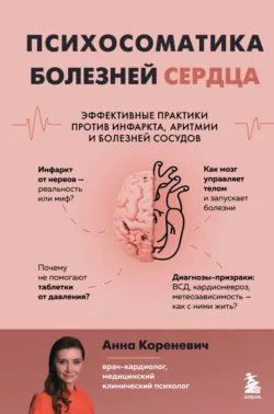 Психосоматика болезней сердца. Эффективные практики против инфаркта, аритмии и болезней сосудов - Анна Кореневич