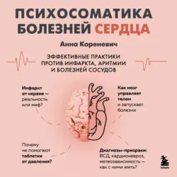 Психосоматика болезней сердца. Эффективные практики против инфаркта, аритмии и болезней сосудов - Анна Кореневич