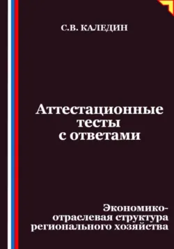 Аттестационные тесты с ответами. Экономико-отраслевая структура регионального хозяйства - Сергей Каледин