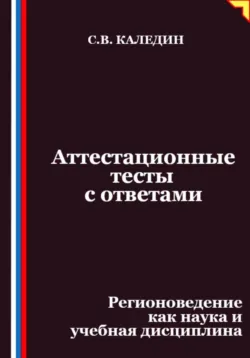 Аттестационные тесты с ответами. Регионоведение как наука и учебная дисциплина, Сергей Каледин