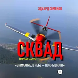 Сквад. Часть 1. «Внимание, в небе Покрышкин!» - Эдуард Семенов
