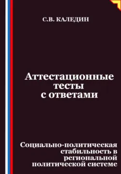 Аттестационные тесты с ответами. Социально-политическая стабильность в региональной политической системе - Сергей Каледин