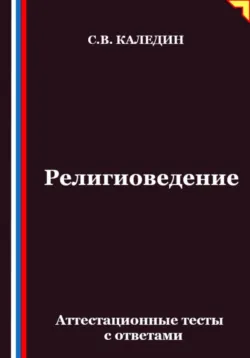 Религиоведение. Аттестационные тесты с ответами - Сергей Каледин