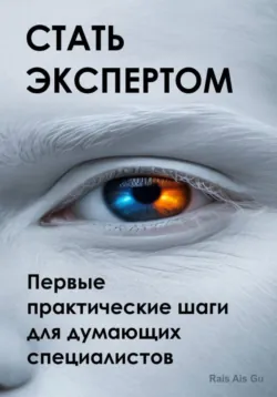 Стать экспертом. Первые практические шаги для думающих специалистов - Rais Gu