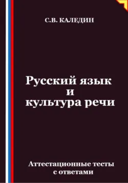 Русский язык и культура речи. Аттестационные тесты с ответами - Сергей Каледин