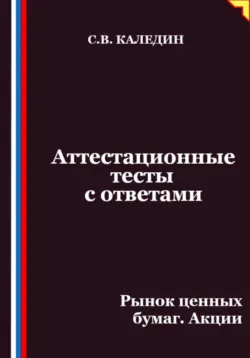 Аттестационные тесты с ответами. Рынок ценных бумаг. Акции - Сергей Каледин