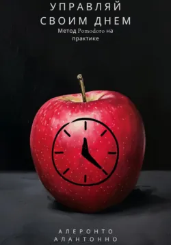 Управляй своим днем: Метод Pomodoro на практике - Алеронто Алантонно Управляй своим днем: Метод Pomodoro на практике - Алеронто Алантонно