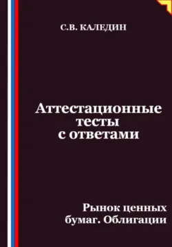 Аттестационные тесты с ответами. Рынок ценных бумаг. Облигации - Сергей Каледин