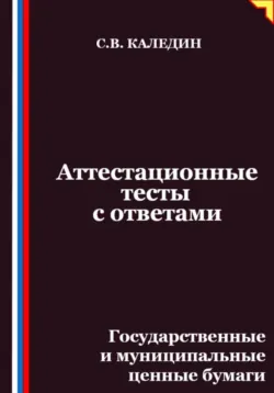 Аттестационные тесты с ответами. Государственные и муниципальные ценные бумаги - Сергей Каледин