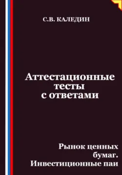 Аттестационные тесты с ответами. Рынок ценных бумаг. Инвестиционные паи - Сергей Каледин