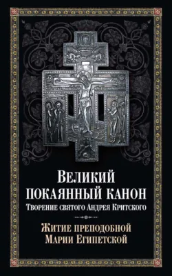 Великий покаянный канон. Творение святого Андрея Критского. Житие преподобной Марии Египетской - Святитель Андрей Критский