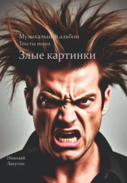 Злые картинки. Музыкальный альбом. Тексты песен - Николай Лакутин
