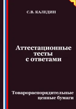 Аттестационные тесты с ответами. Товарораспорядительные ценные бумаги - Сергей Каледин