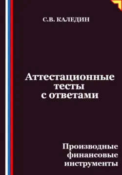 Аттестационные тесты с ответами. Производные финансовые инструменты - Сергей Каледин