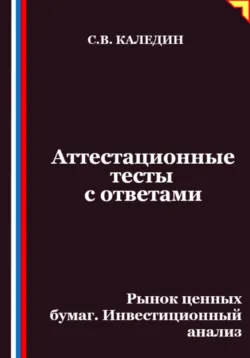 Аттестационные тесты с ответами. Рынок ценных бумаг. Инвестиционный анализ - Сергей Каледин