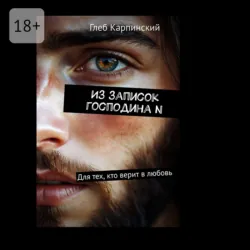 Из записок господина N. Для тех, кто верит в любовь - Глеб Карпинский