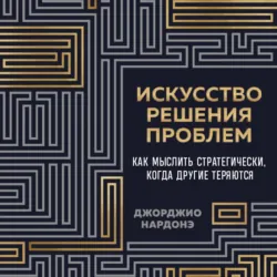 Искусство решения проблем. Как мыслить стратегически, когда другие теряются - Джорджио Нардонэ