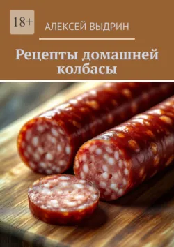 Рецепты домашней колбасы - Алексей Выдрин