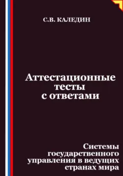 Аттестационные тесты с ответами. Системы государственного управления в ведущих странах мира - Сергей Каледин