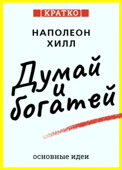 Думай и богатей. Для тех, кто ценит время. Наполеон Хилл. Кратко - Культур-Мультур