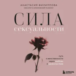 Сила сексуальности. Путь к женственности через любовь и удовольствие - Анастасия Филиппова