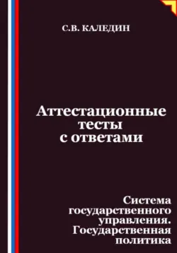 Аттестационные тесты с ответами. Система государственного управления. Государственная политика - Сергей Каледин