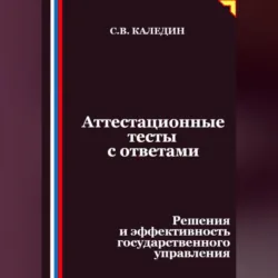 Аттестационные тесты с ответами. Решения и эффективность государственного управления - Сергей Каледин