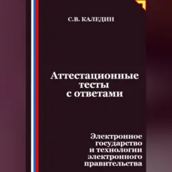 Аттестационные тесты с ответами. Электронное государство и технологии электронного правительства - Сергей Каледин