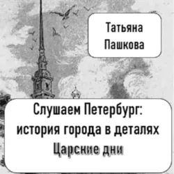 Слушаем Петербург: история города в деталях. Царские дни, Татьяна Пашкова