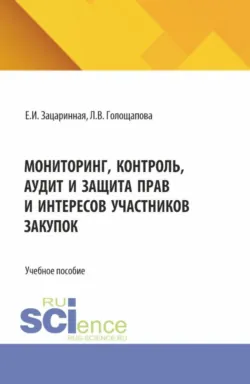 Мониторинг, контроль, аудит и защита прав и интересов участников закупок. (Аспирантура, Бакалавриат, Магистратура). Учебное пособие. - Елена Зацаринная